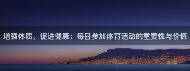 球进体育APP下载安装：增强体质，促进健康：每日参加体育活动的重要性与价值