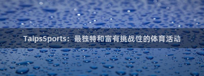 球进体育官方网站入口：TaipsSports：最独特和富有挑战性的体育活动