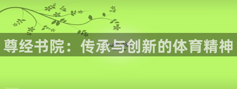 球进体育app下载：尊经书院：传承与创新的体育精神